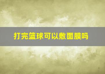 打完篮球可以敷面膜吗