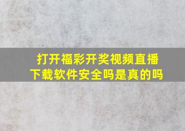 打开福彩开奖视频直播下载软件安全吗是真的吗