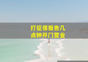 打征信报告几点钟开门营业