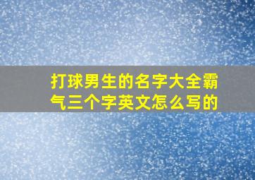 打球男生的名字大全霸气三个字英文怎么写的