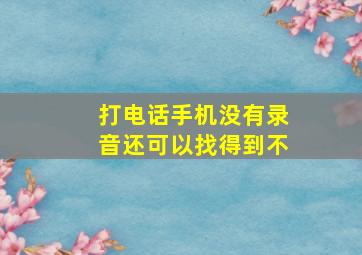 打电话手机没有录音还可以找得到不