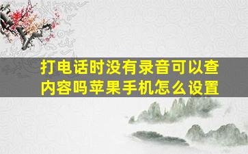 打电话时没有录音可以查内容吗苹果手机怎么设置