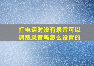 打电话时没有录音可以调取录音吗怎么设置的