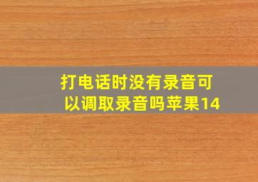 打电话时没有录音可以调取录音吗苹果14