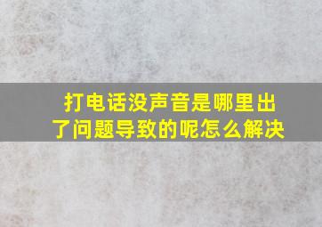 打电话没声音是哪里出了问题导致的呢怎么解决