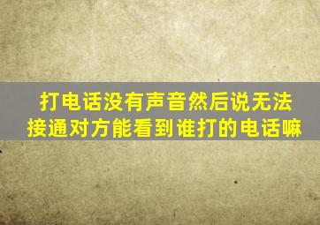 打电话没有声音然后说无法接通对方能看到谁打的电话嘛