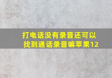 打电话没有录音还可以找到通话录音嘛苹果12