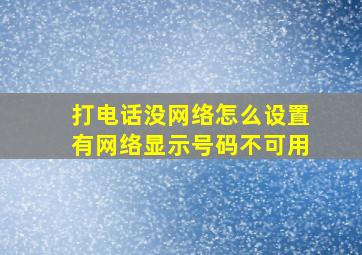 打电话没网络怎么设置有网络显示号码不可用