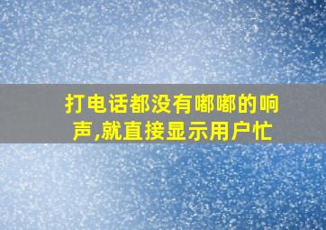 打电话都没有嘟嘟的响声,就直接显示用户忙