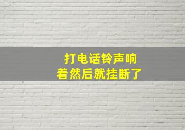 打电话铃声响着然后就挂断了