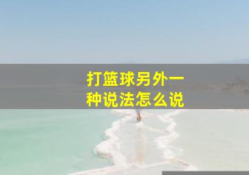 打篮球另外一种说法怎么说