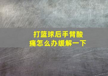 打篮球后手臂酸痛怎么办缓解一下