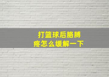 打篮球后胳膊疼怎么缓解一下