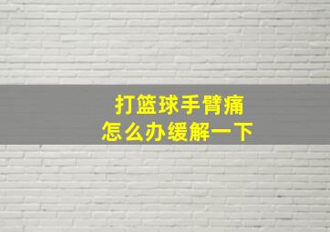 打篮球手臂痛怎么办缓解一下