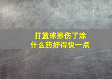 打篮球擦伤了涂什么药好得快一点