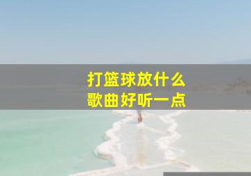 打篮球放什么歌曲好听一点