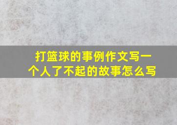 打篮球的事例作文写一个人了不起的故事怎么写