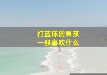 打篮球的男孩一般喜欢什么