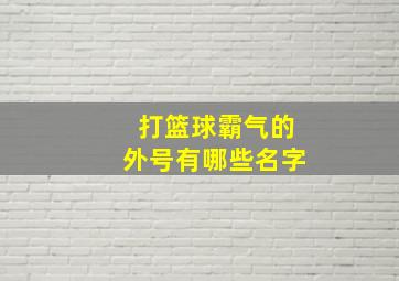 打篮球霸气的外号有哪些名字