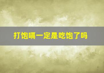 打饱嗝一定是吃饱了吗