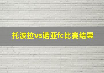 托波拉vs诺亚fc比赛结果