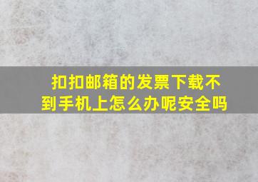 扣扣邮箱的发票下载不到手机上怎么办呢安全吗