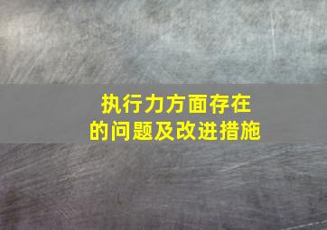 执行力方面存在的问题及改进措施