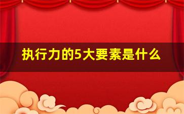 执行力的5大要素是什么