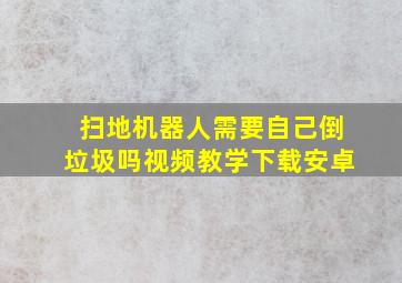 扫地机器人需要自己倒垃圾吗视频教学下载安卓