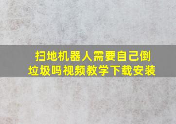 扫地机器人需要自己倒垃圾吗视频教学下载安装