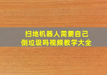 扫地机器人需要自己倒垃圾吗视频教学大全