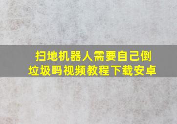 扫地机器人需要自己倒垃圾吗视频教程下载安卓