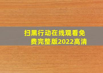 扫黑行动在线观看免费完整版2022高清