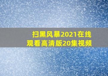 扫黑风暴2021在线观看高清版20集视频