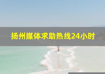 扬州媒体求助热线24小时