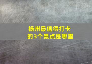 扬州最值得打卡的3个景点是哪里