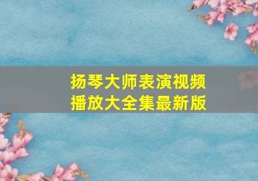 扬琴大师表演视频播放大全集最新版