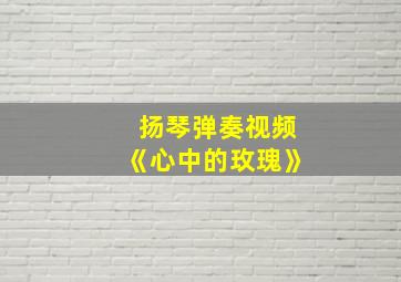 扬琴弹奏视频《心中的玫瑰》