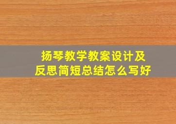 扬琴教学教案设计及反思简短总结怎么写好