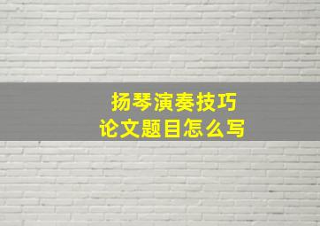 扬琴演奏技巧论文题目怎么写