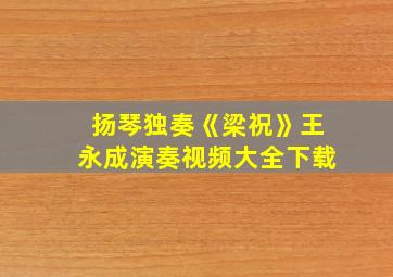 扬琴独奏《梁祝》王永成演奏视频大全下载