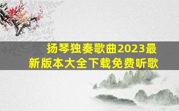 扬琴独奏歌曲2023最新版本大全下载免费听歌