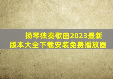 扬琴独奏歌曲2023最新版本大全下载安装免费播放器