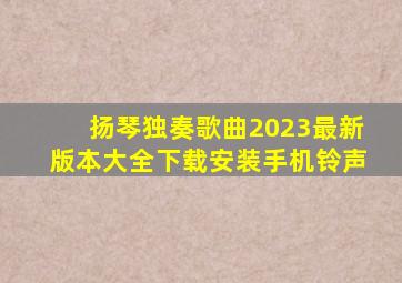 扬琴独奏歌曲2023最新版本大全下载安装手机铃声