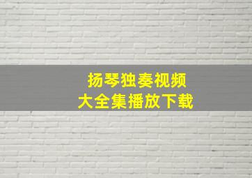 扬琴独奏视频大全集播放下载