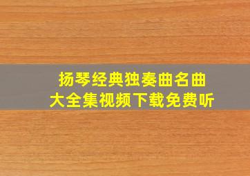 扬琴经典独奏曲名曲大全集视频下载免费听