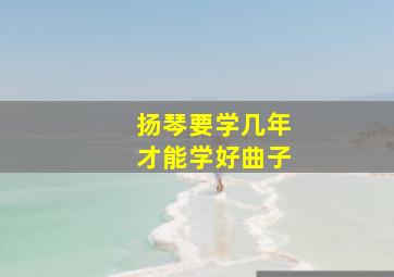 扬琴要学几年才能学好曲子