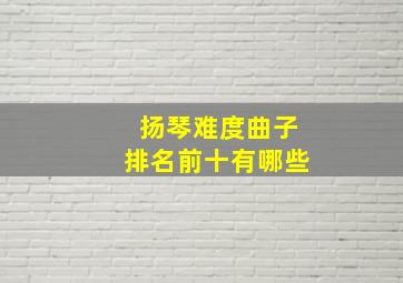 扬琴难度曲子排名前十有哪些