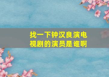 找一下钟汉良演电视剧的演员是谁啊