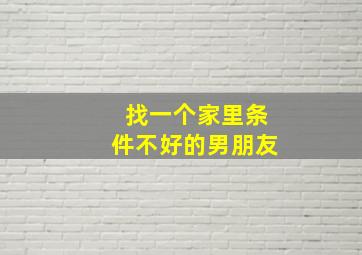 找一个家里条件不好的男朋友